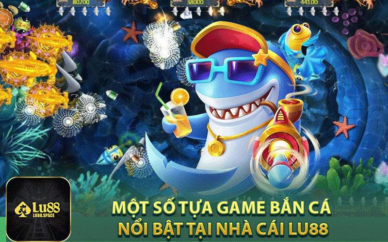 Một số tựa game bắn cá nổi bật tại nhà cái Lu88